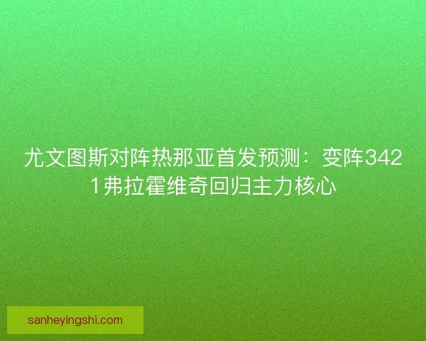 尤文图斯对阵热那亚首发预测：变阵3421弗拉霍维奇回归主力核心